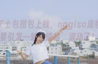白丝护士包图包上线,nagisa魔物喵又要引发一轮‘情绪’波动了!