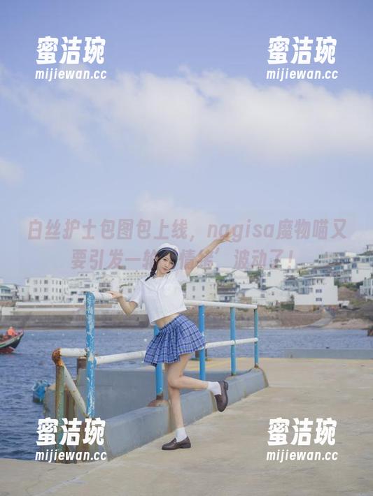 nagisa魔物喵 白丝护士包图包上线,nagisa魔物喵又要引发一轮‘情绪’波动了!