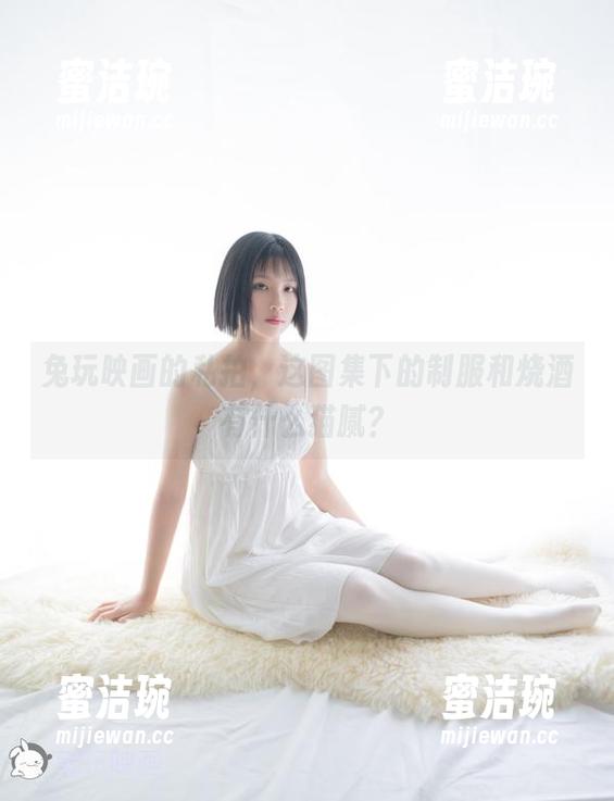 兔玩映画的私拍，这图集下的制服和烧酒有什么猫腻？