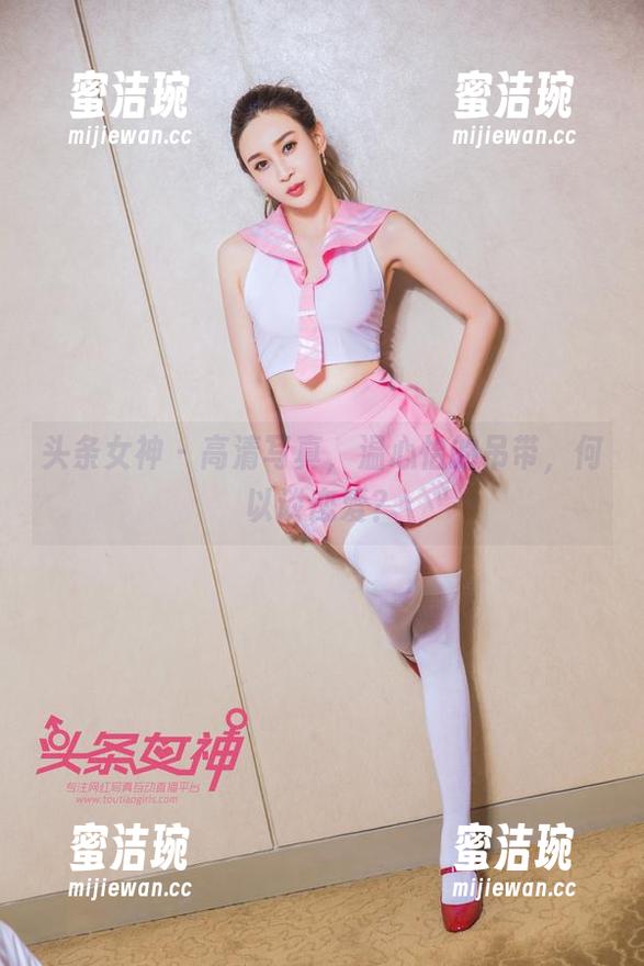 头条女神-温心怡 头条女神 - 高清写真,温心怡的吊带,何以谈恋爱?