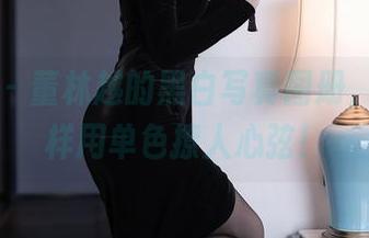 秀人网 – 董林越的黑白写真图册，看看怎样用单色撩人心弦！